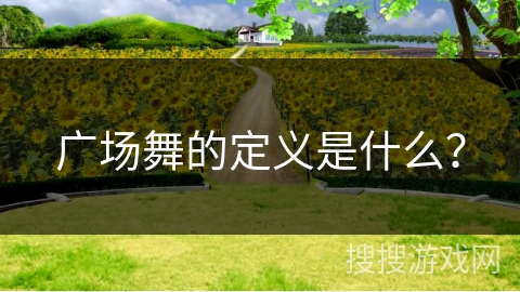 广场舞的定义是什么？