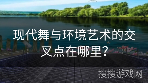 现代舞与环境艺术的交叉点在哪里？