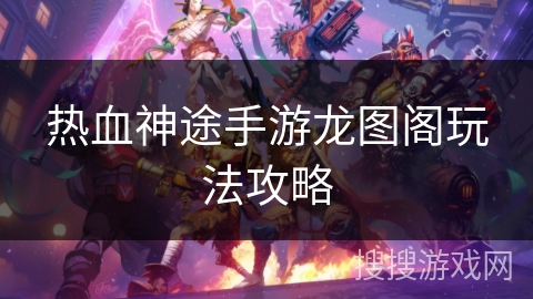 热血神途手游龙图阁玩法攻略