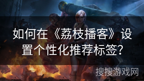 如何在《荔枝播客》设置个性化推荐标签？