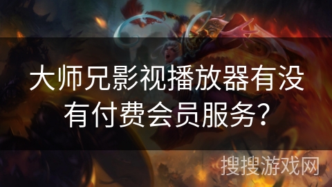 大师兄影视播放器有没有付费会员服务？
