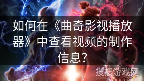 如何在《曲奇影视播放器》中查看视频的制作信息？