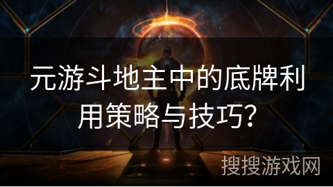 元游斗地主中的底牌利用策略与技巧？