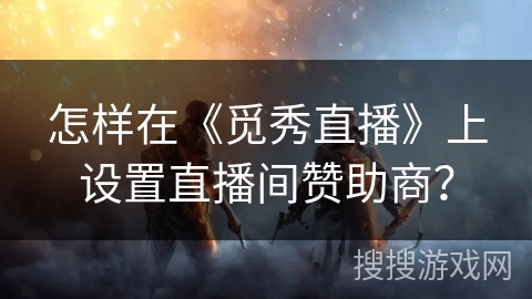 怎样在《觅秀直播》上设置直播间赞助商？