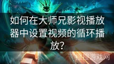 如何在大师兄影视播放器中设置视频的循环播放？
