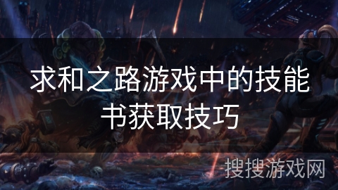 求和之路游戏中的技能书获取技巧 求和之路游戏中的技能书获取技巧
