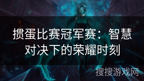 掼蛋比赛冠军赛:智慧对决下的荣耀时刻 掼蛋比赛冠军赛:智慧对决下的荣耀时刻