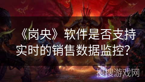 《岗央》软件是否支持实时的销售数据监控？