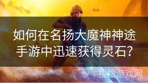 如何在名扬大魔神神途手游中迅速获得灵石？