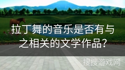 拉丁舞的音乐是否有与之相关的文学作品？