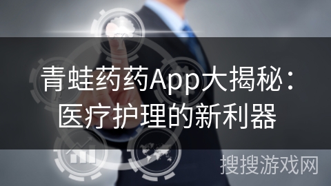 青蛙药药App大揭秘:医疗护理的新利器 青蛙药药App大揭秘:医疗护理的新利器