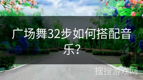 广场舞32步如何搭配音乐？