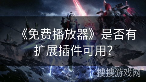 《免费播放器》是否有扩展插件可用？