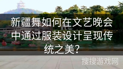 新疆舞如何在文艺晚会中通过服装设计呈现传统之美？