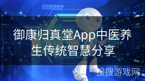 御康归真堂App中医养生传统智慧分享