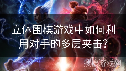 立体围棋游戏中如何利用对手的多层夹击？