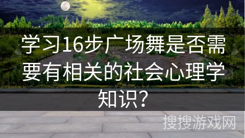 学习16步广场舞是否需要有相关的社会心理学知识？