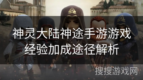 神灵大陆神途手游游戏经验加成途径解析