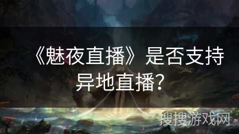 《魅夜直播》是否支持异地直播？