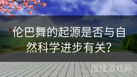 伦巴舞的起源是否与自然科学进步有关？