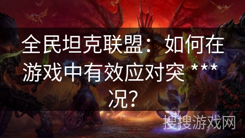 全民坦克联盟：如何在游戏中有效应对突 *** 况？