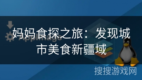 妈妈食探之旅：发现城市美食新疆域