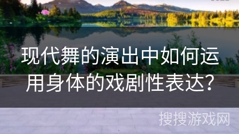 现代舞的演出中如何运用身体的戏剧性表达？
