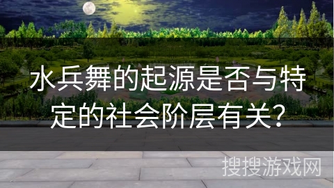 水兵舞的起源是否与特定的社会阶层有关？