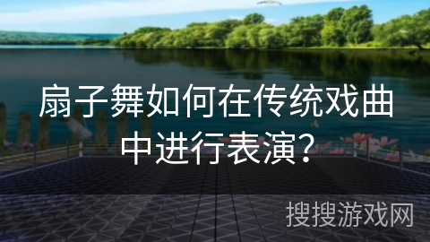 扇子舞如何在传统戏曲中进行表演？