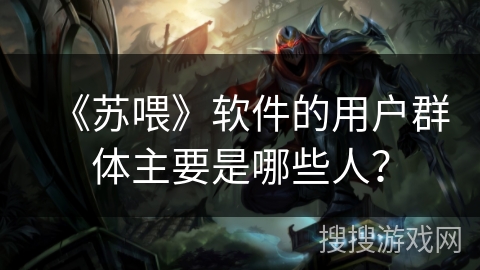 《苏喂》软件的用户群体主要是哪些人？