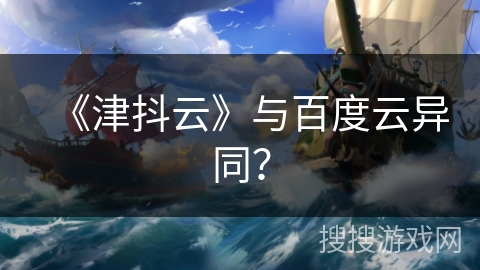 《津抖云》与百度云异同？
