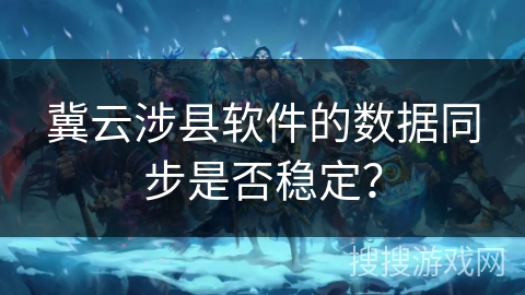 冀云涉县软件的数据同步是否稳定？