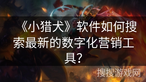《小猎犬》软件如何搜索最新的数字化营销工具？