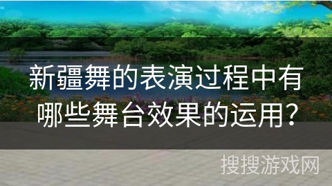 新疆舞的表演过程中有哪些舞台效果的运用？