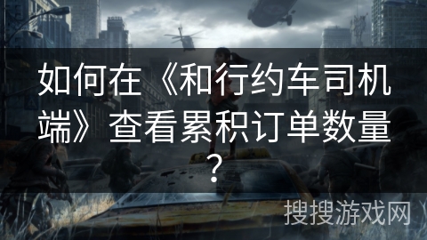 如何在《和行约车司机端》查看累积订单数量？