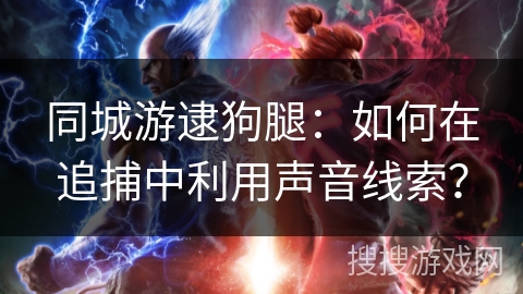 同城游逮狗腿:如何在追捕中利用声音线索? 同城游逮狗腿:如何在追捕中利用声音线索?