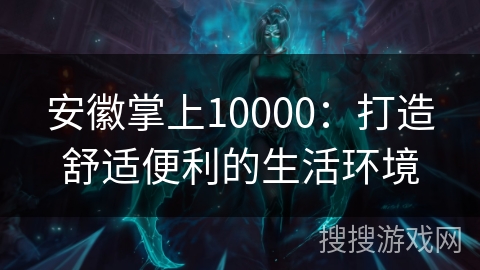 安徽掌上10000：打造舒适便利的生活环境