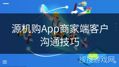 源机购App商家端客户沟通技巧 源机购App商家端客户沟通技巧