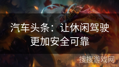 汽车头条：让休闲驾驶更加安全可靠