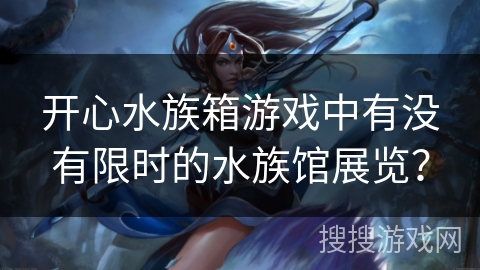 开心水族箱游戏中有没有限时的水族馆展览？