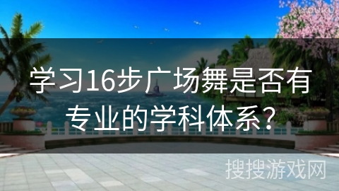 学习16步广场舞是否有专业的学科体系？