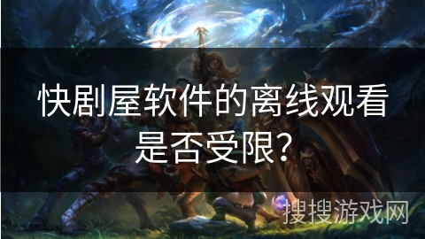 快剧屋软件的离线观看是否受限？