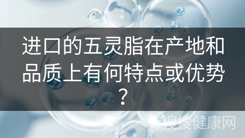 进口的五灵脂在产地和品质上有何特点或优势？