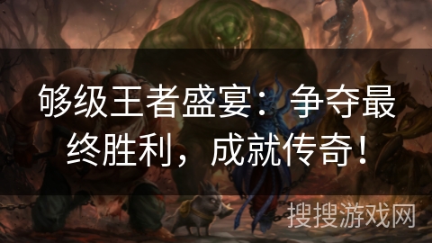 够级王者盛宴：争夺最终胜利，成就传奇！