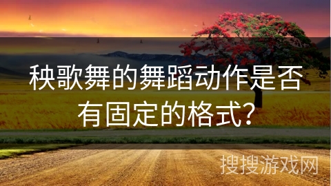 秧歌舞的舞蹈动作是否有固定的格式？