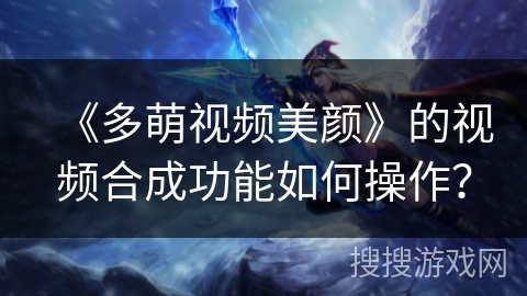 《多萌视频美颜》的视频合成功能如何操作？