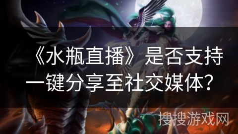 《水瓶直播》是否支持一键分享至社交媒体？