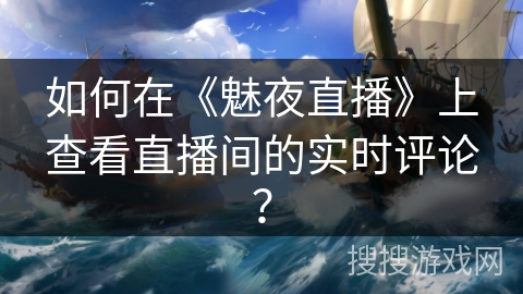 如何在《魅夜直播》上查看直播间的实时评论？