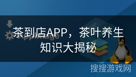 茶到店APP,茶叶养生知识大揭秘 茶到店APP,茶叶养生知识大揭秘