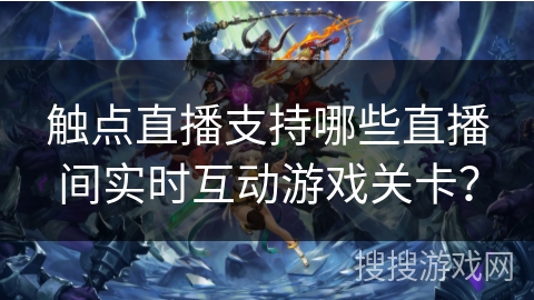 触点直播支持哪些直播间实时互动游戏关卡？